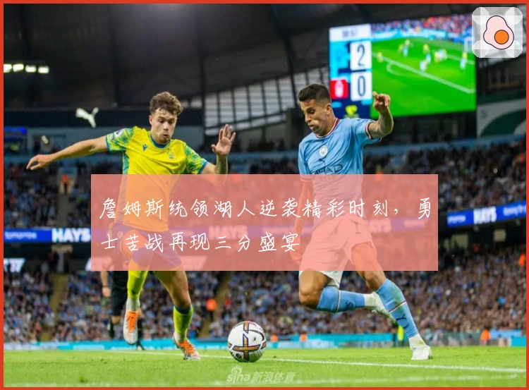 詹姆斯统领湖人逆袭精彩时刻，勇士苦战再现三分盛宴