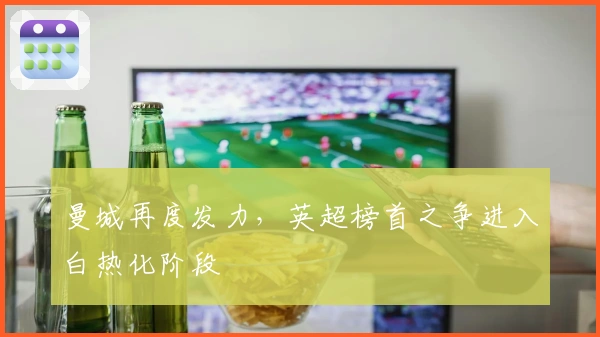 曼城再度发力，英超榜首之争进入白热化阶段