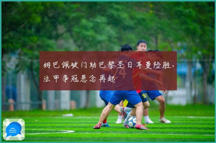 姆巴佩破门助巴黎圣日耳曼险胜，法甲争冠悬念再起