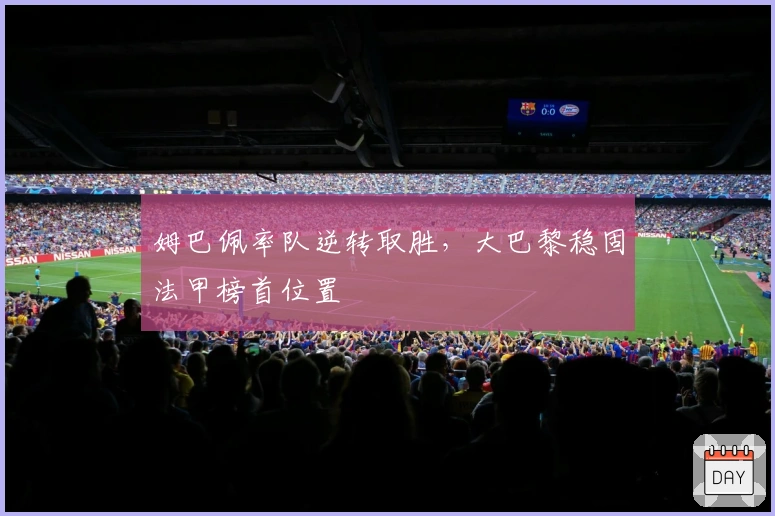 姆巴佩率队逆转取胜，大巴黎稳固法甲榜首位置