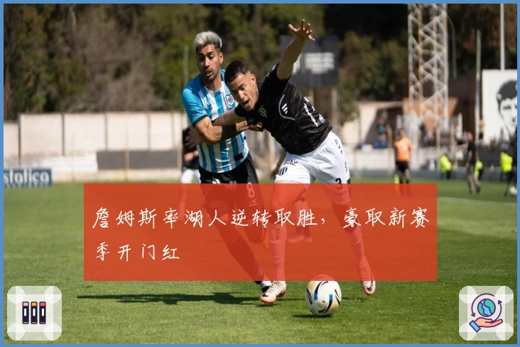 詹姆斯率湖人逆转取胜,豪取新赛季开门红