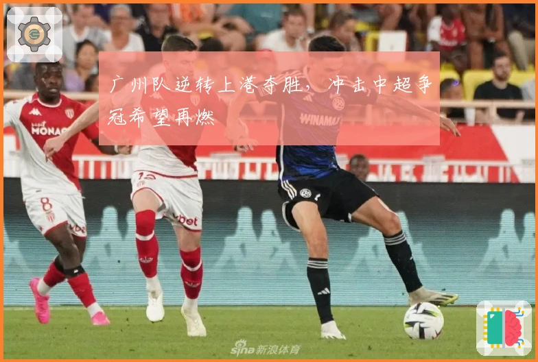 广州队逆转上港夺胜,冲击中超争冠希望再燃