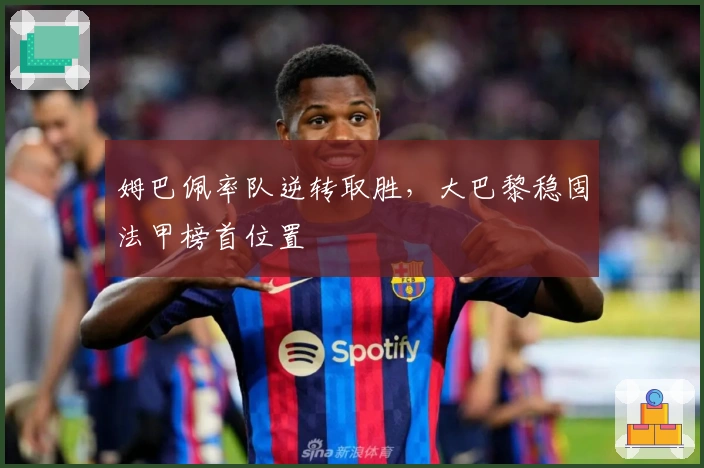 姆巴佩率队逆转取胜，大巴黎稳固法甲榜首位置