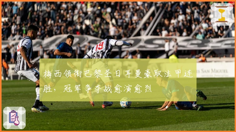 梅西领衔巴黎圣日耳曼豪取法甲连胜，冠军争夺战愈演愈烈