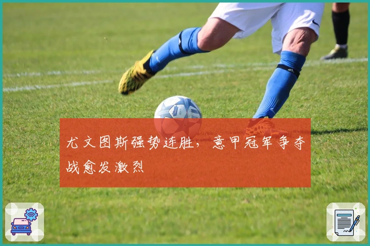 尤文图斯强势连胜，意甲冠军争夺战愈发激烈