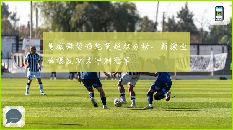 曼城强势领跑英超积分榜，新援全面爆发助力冲刺冠军