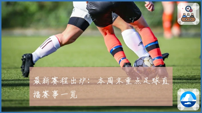 最新赛程出炉:本周末重点足球直播赛事一览