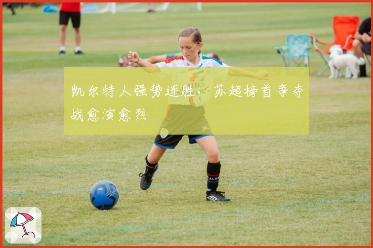 凯尔特人强势连胜，苏超榜首争夺战愈演愈烈