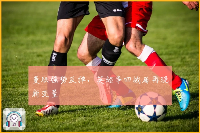 曼联强势反弹，英超争四战局再现新变量